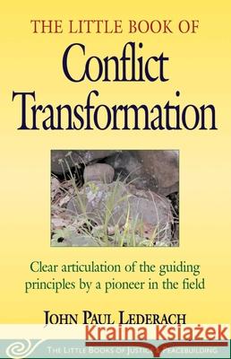 Little Book of Conflict Transformation: Clear Articulation of the Guiding Principles by a Pioneer in the Field