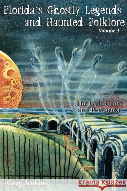 Florida's Ghostly Legends and Haunted Folklore: The Gulf Coast and Pensacola, Volume 3