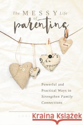 The Messy Life of Parenting: Powerful and Practical Ways to Strengthen Family Connections