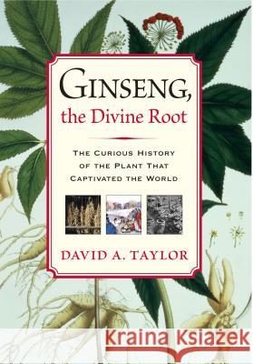 Ginseng, the Divine Root: The Curious History of the Plant That Captivated the World