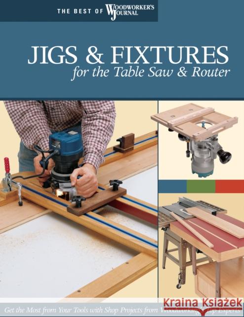Jigs & Fixtures for the Table Saw & Router: Get the Most from Your Tools with Shop Projects from Woodworking's Top Experts