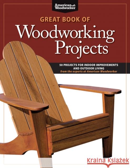 Great Book of Woodworking Projects: 50 Projects For Indoor Improvements And Outdoor Living from the Experts at American Woodworker