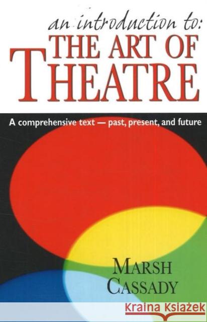 An Introduction To: The Art of Theatre: A Comprehensive Text -- Past, Present and Future