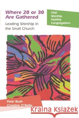 Where 20 or 30 Are Gathered: Leading Worship in the Small Church