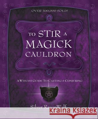 To Stir a Magick Cauldron: A Witch's Guide to Casting and Conjuring