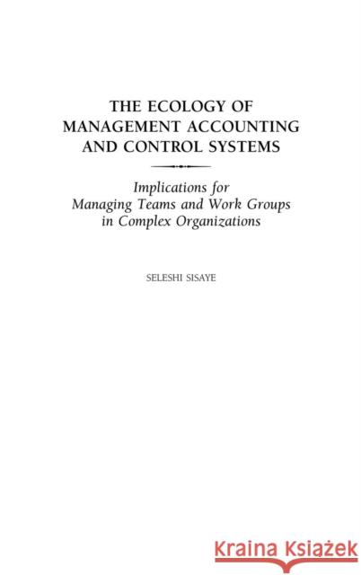 The Ecology of Management Accounting and Control Systems: Implications for Managing Teams and Work Groups in Complex Organizations