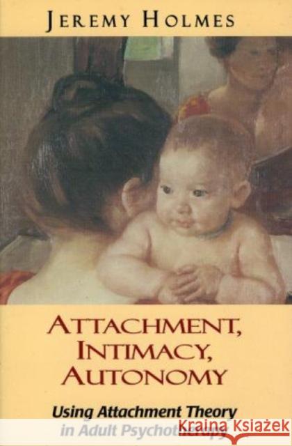 Attachment, Intimacy, Autonomy: Using Attachment Theory in Adult Psychotherapy