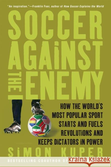 Soccer Against the Enemy: How the World's Most Popular Sport Starts and Fuels Revolutions and Keeps Dictators in Power