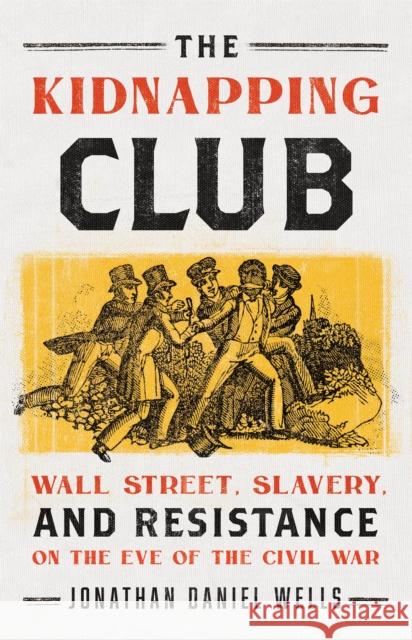 The Kidnapping Club: Wall Street, Slavery, and Resistance on the Eve of the Civil War