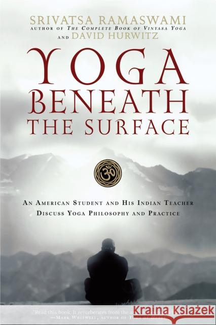 Yoga Beneath the Surface: An American Student and His Indian Teacher Discuss Yoga Philosophy and Practice