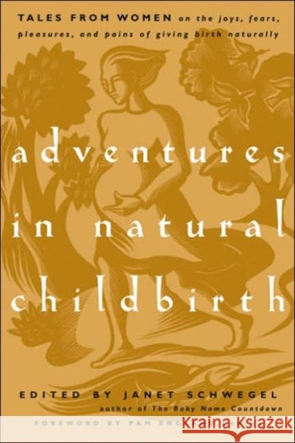 Adventures in Natural Childbirth: Tales from Women on the Joys, Fears, Pleasures, and Pains of Giving Birth Naturally