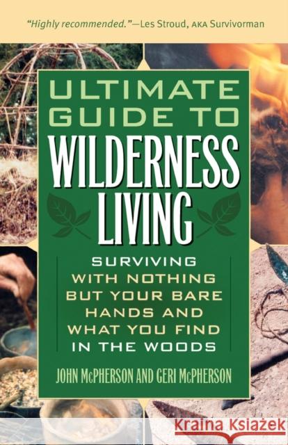 Ultimate Guide to Wilderness Living: Surviving with Nothing But Your Bare Hands and What You Find in the Woods