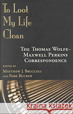 To Loot My Life Clean : The Thomas Wolfe-Maxwell Perkins Correspondence