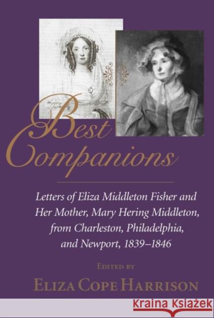Best Companions: Letters of Eliza Middleton Fisher and Her Mother, Mary Hering Middleton, from Charleston, Philadelphia, and Newport, 1
