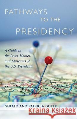 Pathways to the Presidency: A Guide to the Lives, Homes, and Museums of the U.S. Presidents