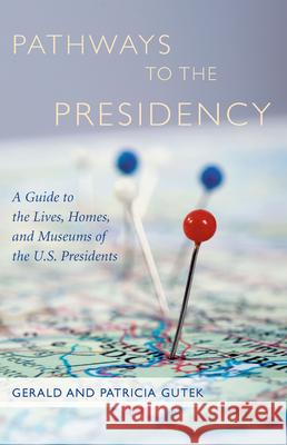 Pathways to the Presidency: A Guide to the Lives, Homes, and Museums of the U.S. Presidents