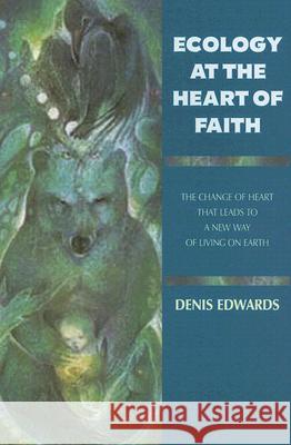 Ecology at the Heart of Faith: The Change of Heart That Leads to a New Way of Living on Earth