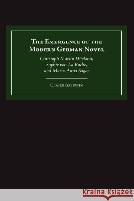 The Emergence of the Modern German Novel: Christoph Martin Wieland, Sophie Von La Roche, and Maria Anna Sagar