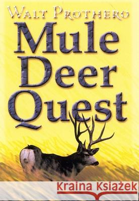 Mule Deer Quest: Thirty-Five Years of Observation and Hunting Mule Deer from Sonora to Saskatchewan