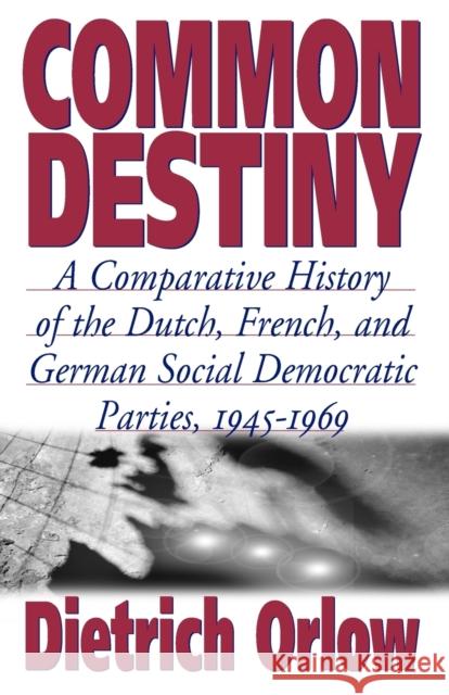 Common Destiny: A Comparative History of the Dutch, French, and German Social Democratic Parties, 1945-1969