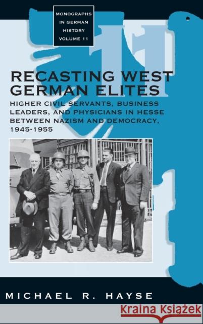 Recasting West German Elites: Higher Civil Servants, Business Leaders, and Physicians in Hesse between Nazism and Democracy, 1945-1955