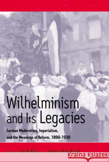 Wilhelminism and Its Legacies: German Modernities, Imperialism, and the Meanings of Reform, 1890-1930