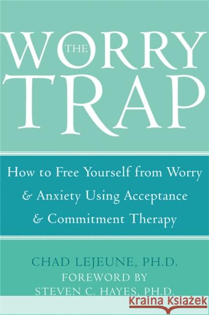 The Worry Trap: How to Free Yourself from Worry & Anxiety using Acceptance and Commitment Therapy