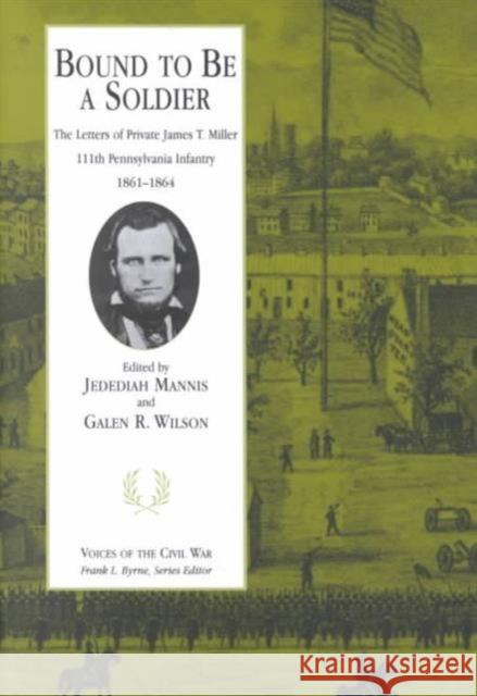 Bound to Be a Soldier: The Letters of Private James T. Miller, 111th Pennsylvania Infantry, 1861-1864