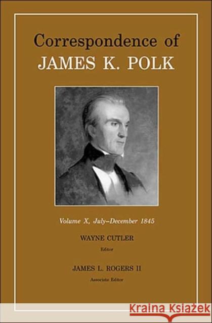 Correspondence of James K. Polk, Vol. 10: July-December 1845 Volume 10