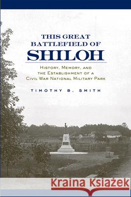 This Great Battlefield of Shiloh: History, Memory, and the Establishment of a Civil War National Military Park