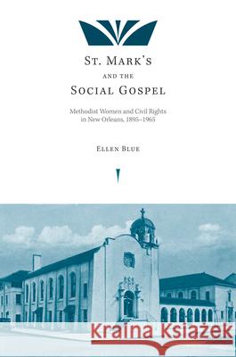 St. Mark's and the Social Gospel : Methodist Women and Civil Rights in New Orleans, 1895-1965
