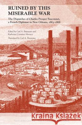 Ruined by This Miserable War: The Dispatches of Charles Prosper Fauconnet, a French Diplomat in New Orleans, 1863-1868