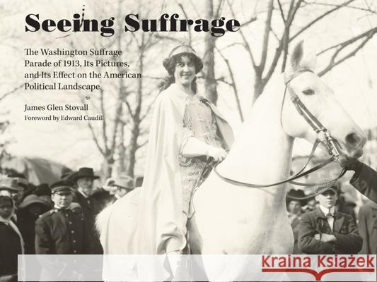 Seeing Suffrage: The 1913 Washington Suffrage Parade, Its Pictures, and Its Effects on the American Political Landscape