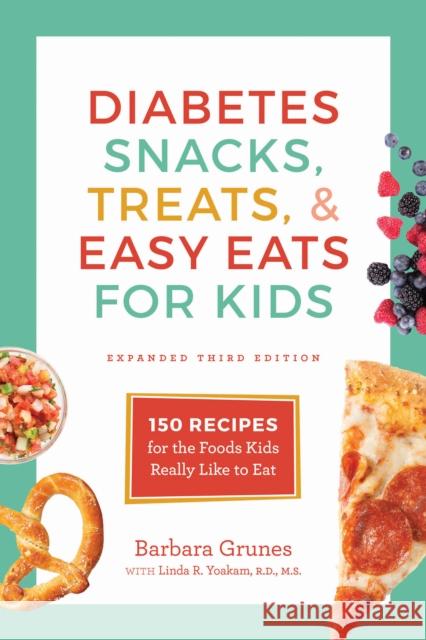 Diabetes Snacks, Treats, and Easy Eats for Kids: 150 Recipes for the Foods Kids Really Like to Eat