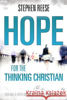 Hope for the Thinking Christian: Seeking a Path of Faith Through Everyday Life