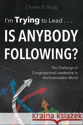 I'm Trying to Lead . . . Is Anybody Following?: The Challenge of Congregational Leadership in the Postmodern World