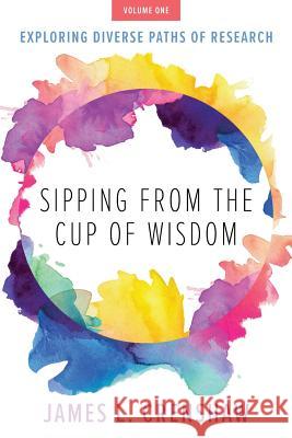 Sipping from the Cup of Wisdom, Volume One: Exploring Diverse Paths of Research
