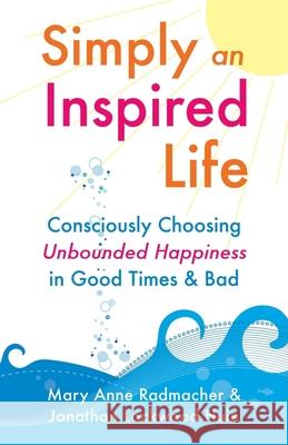 Simply an Inspired Life: Consciously Choosing Unbounded Happiness in Good Times & Bad