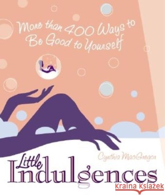 Little Indulgences: More Than 400 Ways to Be Good to Yourself (Indulgent Self-Care for Women)