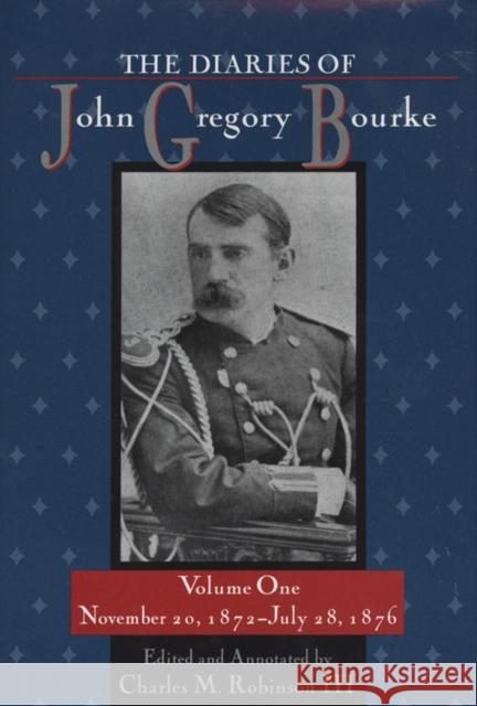 The Diaries of John Gregory Bourke, Volume 1: November 20, 1872, to July 28, 1876