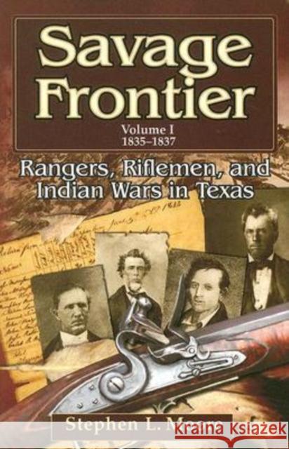 Savage Frontier Volume I: Rangers, Riflemen, and Indian Wars in Texas, 1835-1837