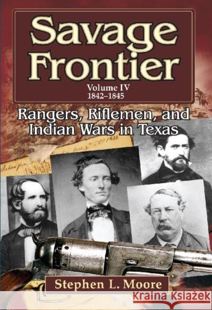 Savage Frontier Volume IV: Rangers, Riflemen, and Indian Wars in Texas, 1842-1845