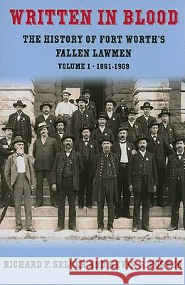 Written in Blood, Volume 1: The History of Fort Worth's Fallen Lawmen, 1861-1909