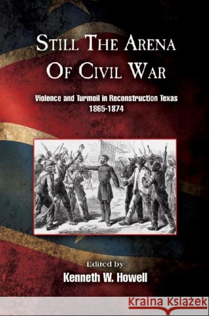 Still the Arena of Civil War: Violence and Turmoil in Reconstruction Texas, 1865-1874