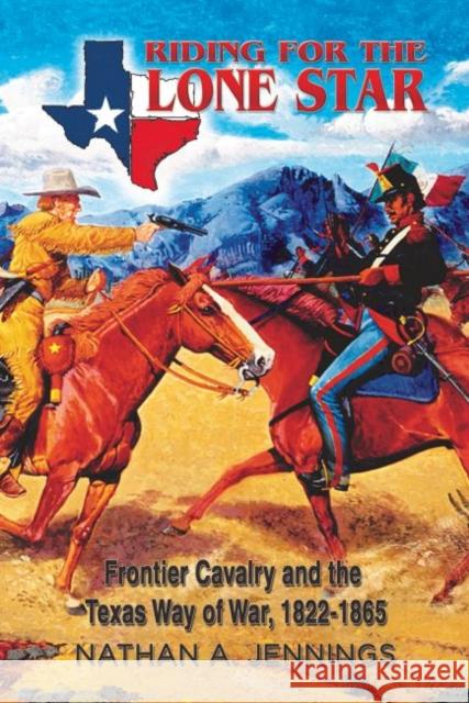 Riding for the Lone Star, Volume 2: Frontier Cavalry and the Texas Way of War, 1822-1865