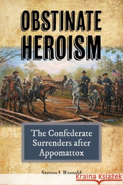 Obstinate Heroism, Volume 4: The Confederate Surrenders After Appomattox