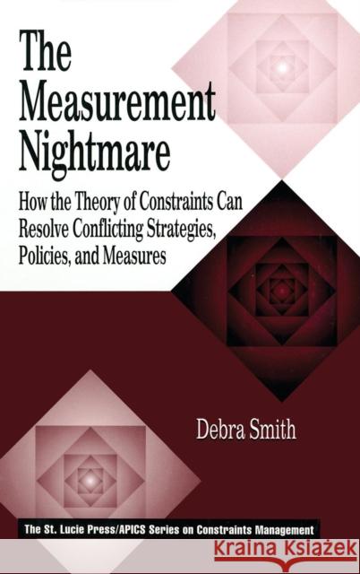 The Measurement Nightmare: How the Theory of Constraints Can Resolve Conflicting Strategies, Policies, and Measures