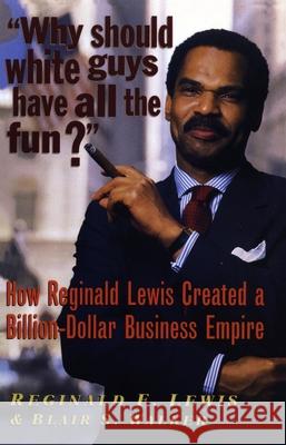 Why Should White Guys Have All the Fun?: How Reginald Lewis Created a Billion-Dollar Business Empire