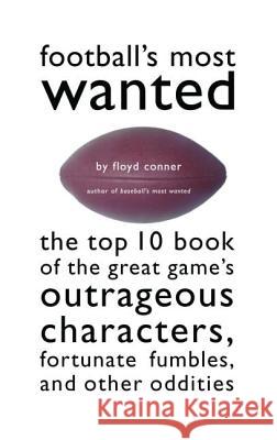 Football's Most Wanted: The Top 10 Book of the Great Game's Outrageous Characters, Fortunate Fumbles, and Other Oddities