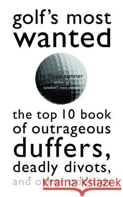 Golf's Most Wanted: The Top 10 Book of Golf's Outrageous Duffers, Deadly Divots and Other Oddities